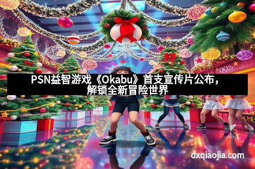 PSN益智游戏《Okabu》首支宣传片公布，解锁全新冒险世界